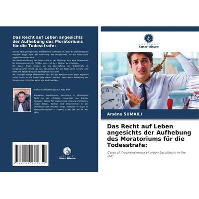 Das Recht auf Leben angesichts der Aufhebung des Moratoriums für die Todesstrafe:, Taschenbuch von Arsène Sumaili, Verlag Unser Wissen,