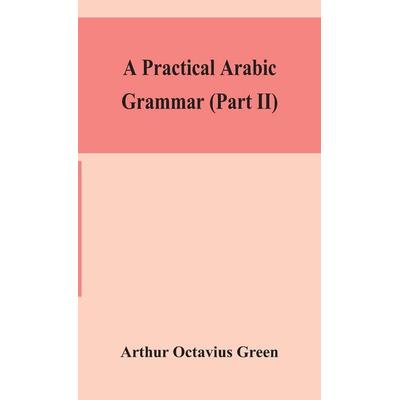 A Practical Arabic Grammar (Part Ii), Gebundene Ausgabe von Arthur Octavius Green, Alpha Editions, 978-93-5415-238-2