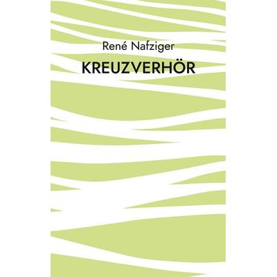 Kreuzverhör, Taschenbuch von René Nafziger, BoD – Books on Demand, 978-3-7557-2585-5