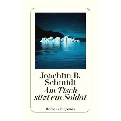Am Tisch sitzt ein Soldat, Taschenbuch von Joachim B. Schmidt, Diogenes Verlag AG, 978-3-257-24689-6