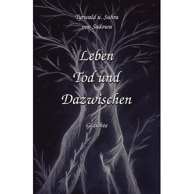 Leben Tod und Dazwischen, Taschenbuch von Tyrwald Sadowa, Epubli, 978-3-7541-0711-9