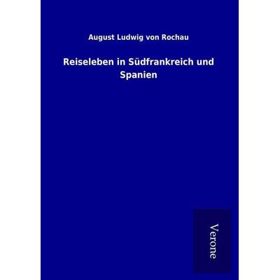 Reiseleben in Südfrankreich und Spanien, Gebundene Ausgabe von August Ludwig Rochau, BoD - Books on Demand