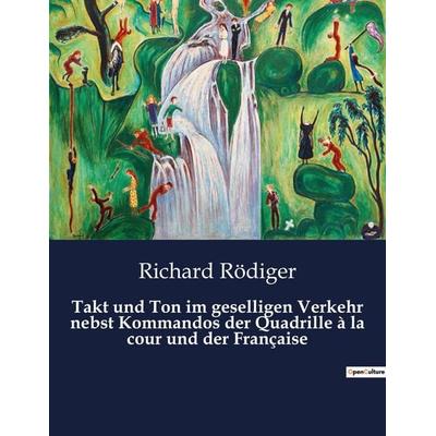 Takt und Ton im geselligen Verkehr nebst Kommandos der Quadrille à la cour und der Française, Taschenbuch von Richard Rödiger, BoD - Books on Demand,