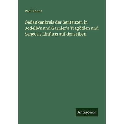 Gedankenkreis der Sentenzen in Jodelle's und Garnier's Tragödien und Seneca's Einfluss auf denselben, Taschenbuch von Paul Kahnt, Antigonos Verlag,