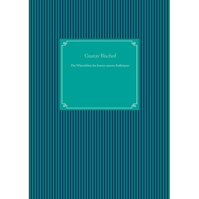 Die Wärmelehre des Innern unseres Erdkörpers, Gebundene Ausgabe von Gustav Bischof, BoD – Books on Demand, 978-3-7504-0642-1