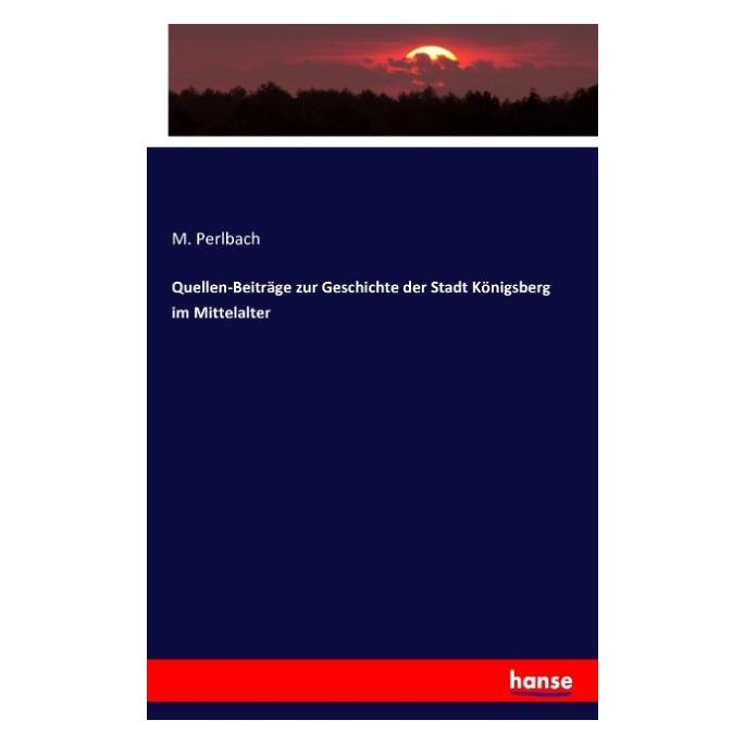 Hansebooks Quellen-Beiträge zur Geschichte der Stadt Königsberg im Mittelalter (M. Perlbach, 2016) (55827541)
