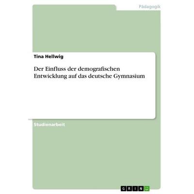 Der Einfluss der demografischen Entwicklung auf das deutsche Gymnasium, Taschenbuch von Tina Hellwig, GRIN, 978-3-656-09155-4