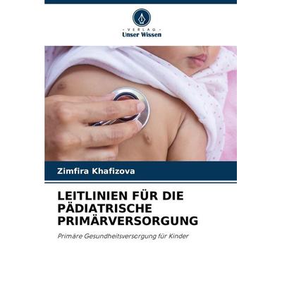 Leitlinien für die Pädiatrische Primärversorgung, Taschenbuch von Zimfira Khafizova, Verlag Unser Wissen, 978-620-7-13057-3