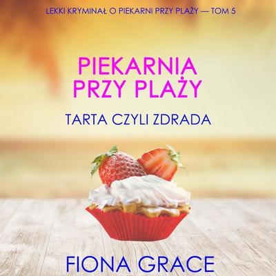 Piekarnia przy plaży: Tarta czyli zdrada (Lekki kryminał o piekarni przy plaży — Tom 5) - Fiona Grace, Audio, 9798261473664