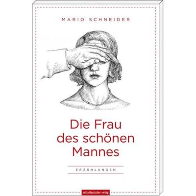 Die Frau des schönen Mannes, Paperback von Mario Schneider, Mitteldeutscher Verlag, 978-3-95462-194-1