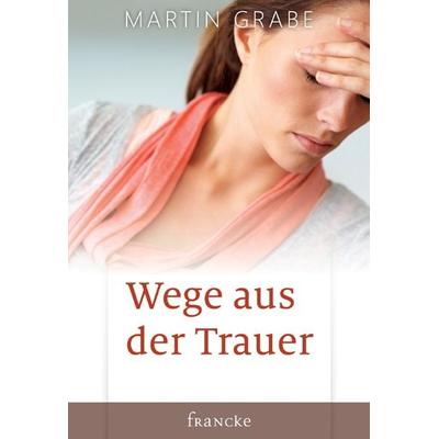 Wege aus der Trauer, Gebundene Ausgabe von Martin Grabe, Francke-Buch, 978-3-86827-382-3