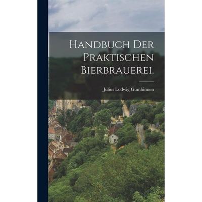 Handbuch der praktischen Bierbrauerei., Gebundene Ausgabe von Julius Ludwig Gumbinnen, Hutson Street Press, 978-1-01-776718-6