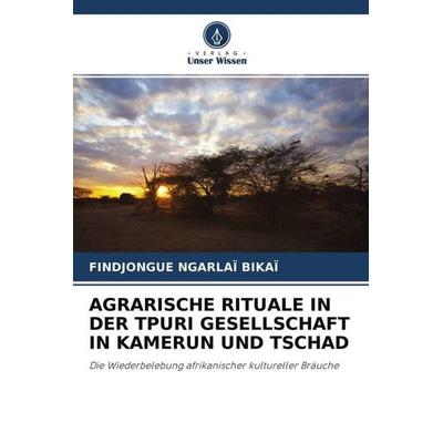 Agrarische Rituale in der Tpuri Gesellschaft in Kamerun und Tschad, Taschenbuch von Findjongue Ngarlaï Bikaï, Verlag Unser Wissen, 978-620-4-58464-5