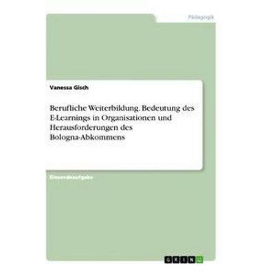 Berufliche Weiterbildung. Bedeutung des E-Learnings in Organisationen und Herausforderungen des Bologna-Abkommens, Taschenbuch von Vanessa Gisch,
