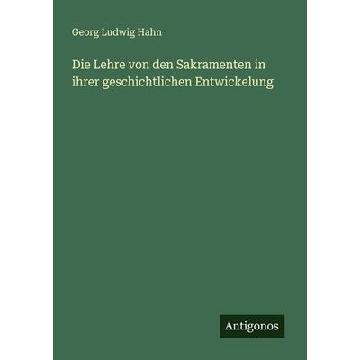 Die Lehre von den Sakramenten in ihrer geschichtlichen Entwickelung, Taschenbuch von Georg Ludwig Hahn, Antigonos Verlag, 978-3-386-16101-5