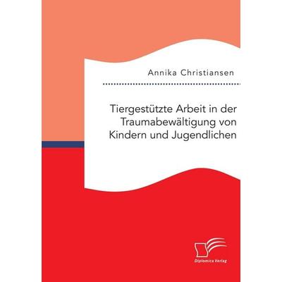 Tiergestützte Arbeit in der Traumabewältigung von Kindern und Jugendlichen, Taschenbuch von Annika Christiansen, Diplomica Verlag GmbH,