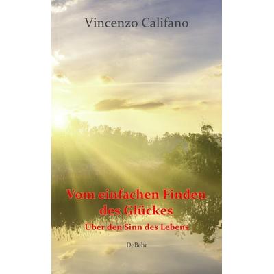 Vom einfachen Finden des Glücks - Über den Sinn des Lebens, Taschenbuch von Vincenzo Califano, Verlag DeBehr, 978-3-95753-780-5