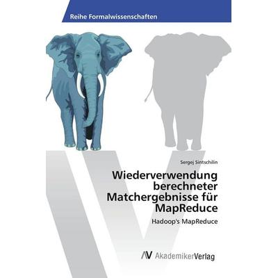 Wiederverwendung berechneter Matchergebnisse für MapReduce, Taschenbuch von Sergej Sintschilin, AV Akademikerverlag, 978-3-639-88887-4