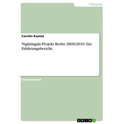 Nightingale-Projekt Berlin 2009/2010. Ein Erfahrungsbericht., Taschenbuch von Carolin Kautza, GRIN, 978-3-656-29934-9