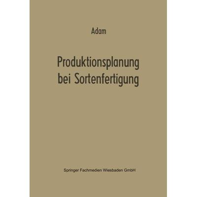Produktionsplanung bei Sortenfertigung, Taschenbuch von Dietrich Adam, Betriebswirtschaftlicher Verlag Gabler, 978-3-663-00946-7