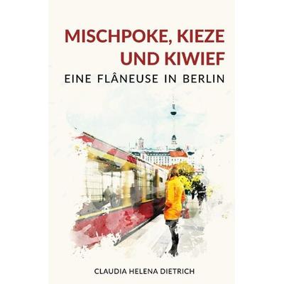 Mischpoke, Kieze und Kiwief - Eine Flâneuse in Berlin, Taschenbuch von Claudia Helena Dietrich, Epubli, 978-3-7531-3766-7