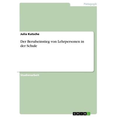Der Berufseinstieg von Lehrpersonen in der Schule, Taschenbuch von Julia Kutsche, GRIN, 978-3-668-91029-4