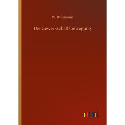 Die Gewerkschaftsbewegung, Taschenbuch von W. Kulemann, BoD - Books on Demand, 978-3-7523-4165-2