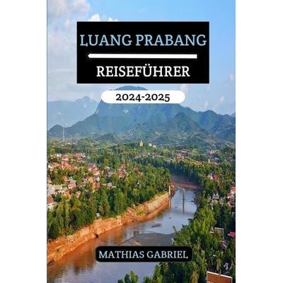 LUANG PRABANG REISEFÜHRER 2024 - 2025, Taschenbuch von Mathias Gabriel, Independently Published