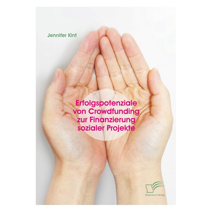 Diplomica Erfolgspotenziale von Crowdfunding zur Finanzierung sozialer Projekte (Deutsch, Softcover, Jennifer Kint) (55588970)