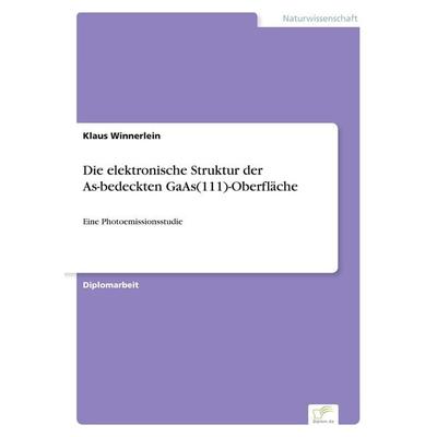 Die elektronische Struktur der As-bedeckten GaAs(111)-Oberfläche, Taschenbuch von Klaus Winnerlein, GRIN, 978-3-8386-1322-2