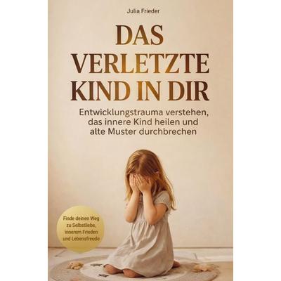 Das verletzte Kind in dir: Entwicklungstrauma verstehen, das innere Kind heilen und alte Muster durchbrechen, Taschenbuch von Julia Frieder, Lichtriss
