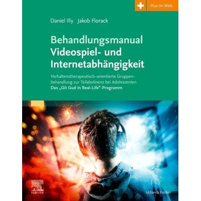 Behandlungsmanual Videospiel- und Internetabhängigkeit, Taschenbuch von Daniel Illy,Jakob Florack, Urban & Fischer in Elsevier, 978-3-437-23056-1