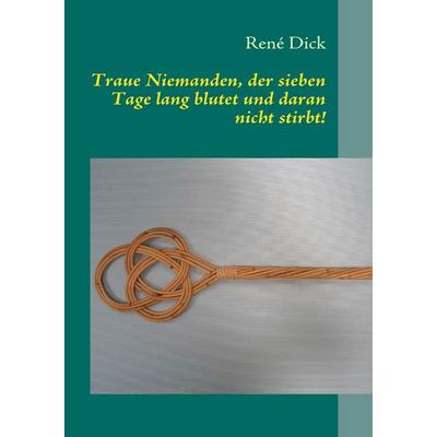 Traue Niemanden, der sieben Tage lang blutet und daran nicht stirbt!, Taschenbuch von René Dick, BoD – Books on Demand, 978-3-8423-6754-8