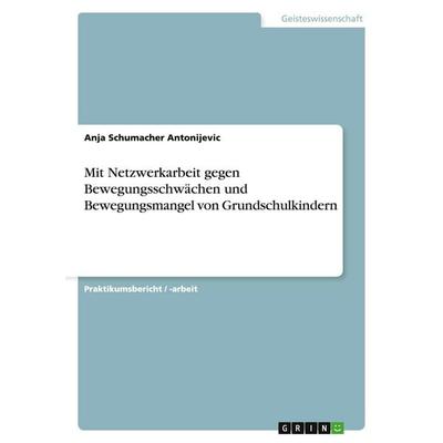 Mit Netzwerkarbeit gegen Bewegungsschwächen und Bewegungsmangel von Grundschulkindern, Taschenbuch von Anja Schumacher Antonijevic, GRIN,