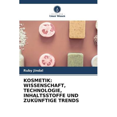 KOSMETIK: WISSENSCHAFT, TECHNOLOGIE, INHALTSSTOFFE UND ZUKÜNFTIGE TRENDS, Taschenbuch von Ruby Jindal, Verlag Unser Wissen