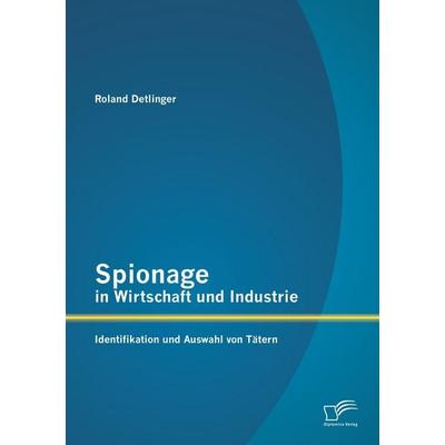 Spionage in Wirtschaft und Industrie: Identifikation und Auswahl von Tätern, Taschenbuch von Roland Detlinger, Diplomica Verlag GmbH,