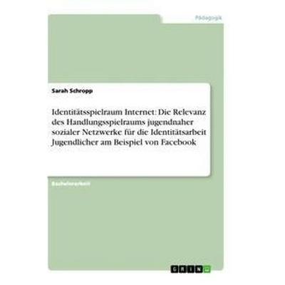 Identitätsspielraum Internet: Die Relevanz des Handlungsspielraums jugendnaher sozialer Netzwerke für die Identitätsarbeit Jugendlicher am Beispiel