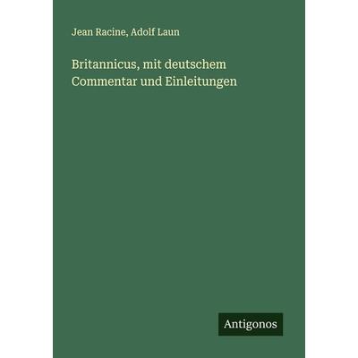 Britannicus, mit deutschem Commentar und Einleitungen, Taschenbuch von Jean Racine,Adolf Laun, Antigonos Verlag, 978-3-386-40037-4