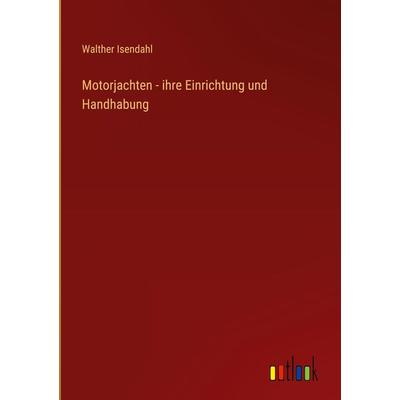 Motorjachten - ihre Einrichtung und Handhabung, Gebundene Ausgabe von Walther Isendahl, Outlook, 978-3-368-23605-2
