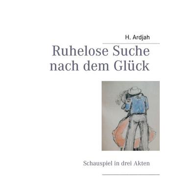 Ruhelose Suche nach dem Glück, Taschenbuch von H. Ardjah, BoD – Books on Demand, 978-3-8423-8233-6