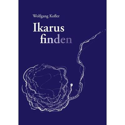 Ikarus finden, Taschenbuch von Wolfgang Kofler, BoD – Books on Demand, 978-3-7543-1478-4
