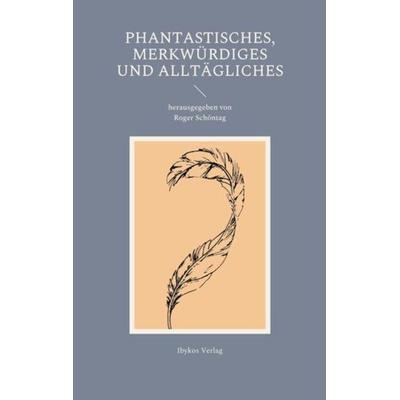 Phantastisches, Merkwürdiges und Alltägliches, Taschenbuch von , Ibykos Verlag, 978-3-00-071416-0