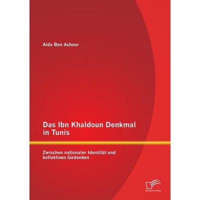 Das Ibn Khaldoun Denkmal in Tunis: Zwischen nationaler Identität und kollektiven Gedenken, Taschenbuch von Aida Ben Achour, Diplomica Verlag GmbH,