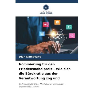 Nominierung für den Friedensnobelpreis - Wie sich die Bürokratie aus der Verantwortung zog und, Taschenbuch von Dian Damayanti, Verlag Unser Wissen