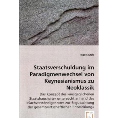 Stützle, I: Staatsverschuldung im Paradigmenwechsel von Keyn, Taschenbuch von Ingo Stützle, VDM, 978-3-8364-8094-9