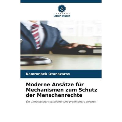 Moderne Ansätze für Mechanismen zum Schutz der Menschenrechte, Taschenbuch von Kamronbek Otanazarov, Verlag Unser Wissen, 978-620-9-81196-8