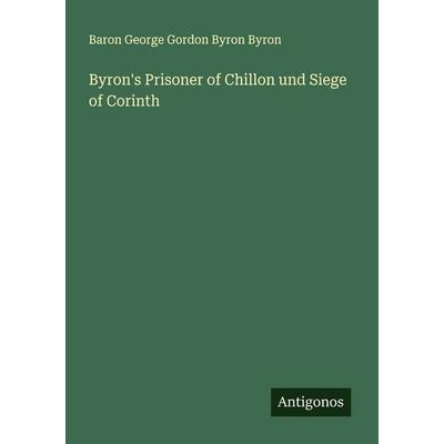 Byron's Prisoner of Chillon und Siege of Corinth, Taschenbuch von Baron George Gordon Byron Byron, Antigonos Verlag, 978-3-563-92070-1
