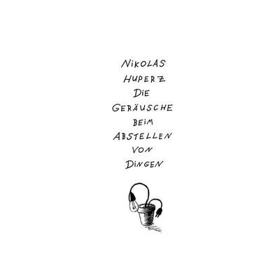 Die Geräusche beim Abstellen von Dingen, Taschenbuch von Nikolas Huperz, BoD – Books on Demand, 978-3-7412-6654-6