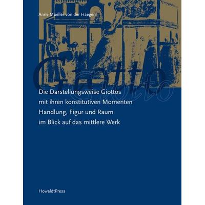 Die Darstellungsweise Giottos mit ihren Konstitutiven Momenten Handlung, Figur und Raum im Blick auf das mittlere Werk, Taschenbuch von Anne Mueller