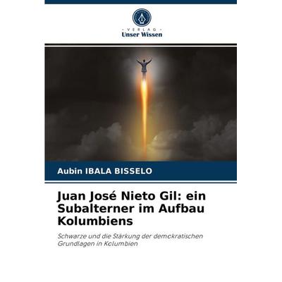 Juan José Nieto Gil: ein Subalterner im Aufbau Kolumbiens, Taschenbuch von Aubin Ibala Bisselo, Verlag Unser Wissen, 978-620-4-04103-2